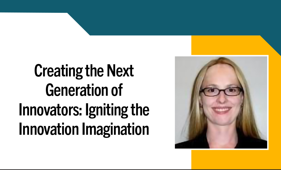 Creating the Next Generation of Innovators: Igniting the Innovation Imagination 