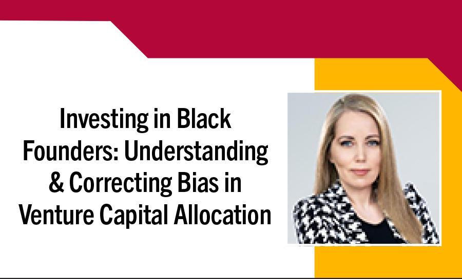 Inclusive Entrepreneurship - Investing in Black Founders: Understanding & Correcting Bias in Venture Capital Allocation 